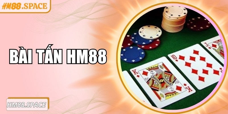 Bài Tấn Hm88 – Trò chơi chiến thuật hấp dẫn mọi tay chơi
